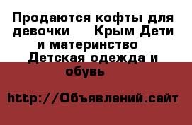 Продаются кофты для девочки   - Крым Дети и материнство » Детская одежда и обувь   